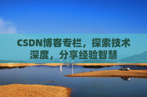 CSDN博客专栏，探索技术深度，分享经验智慧